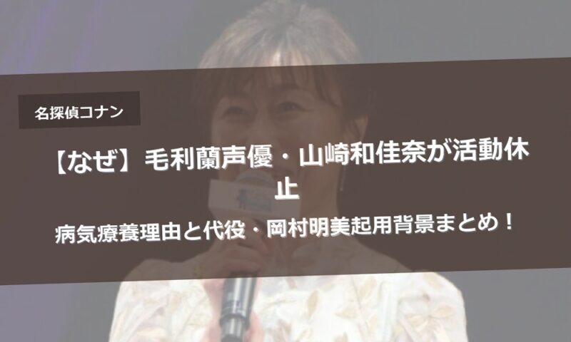 【なぜ】毛利蘭声優・山崎和佳奈が活動休止｜病気療養理由と代役・岡村明美起用背景まとめ！