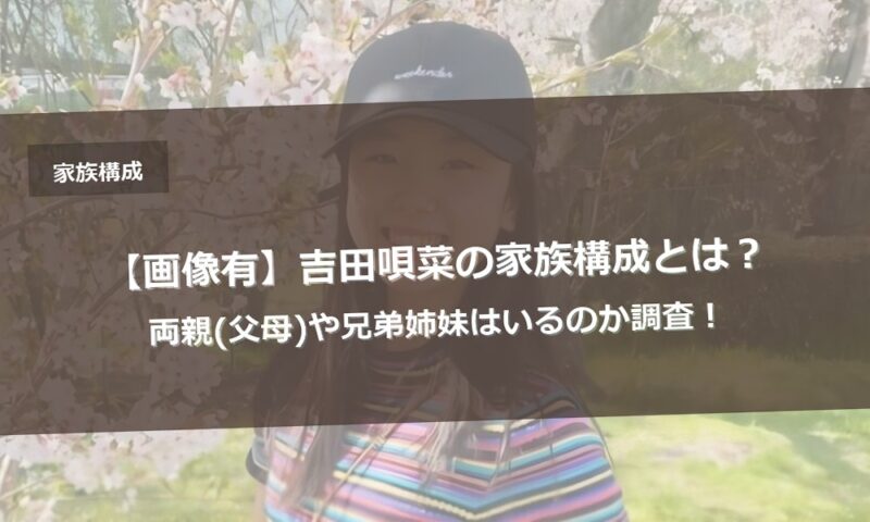 【画像有】吉田唄菜の家族構成とは？両親(父母)や兄弟姉妹はいるのか調査！