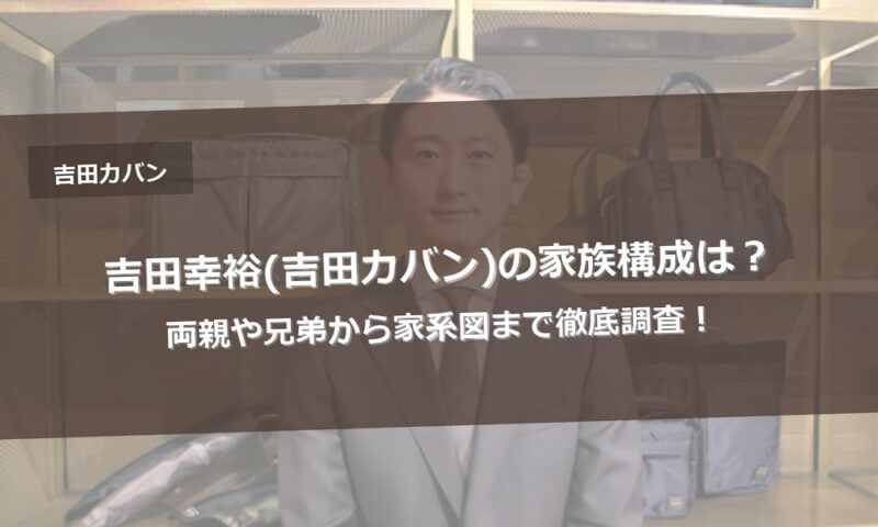 吉田幸裕(吉田カバン)の家族構成は？両親や兄弟から家系図まで徹底調査！