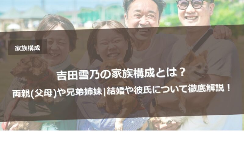 吉田雪乃の家族構成とは？両親(父母)や兄弟姉妹|結婚や彼氏について徹底解説！