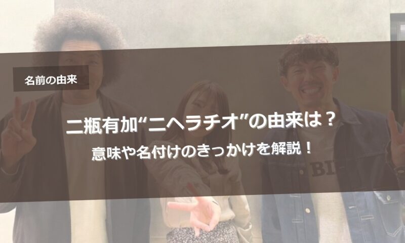 二瓶有加“ニヘラチオ”の由来は？意味や名付けのきっかけを解説！