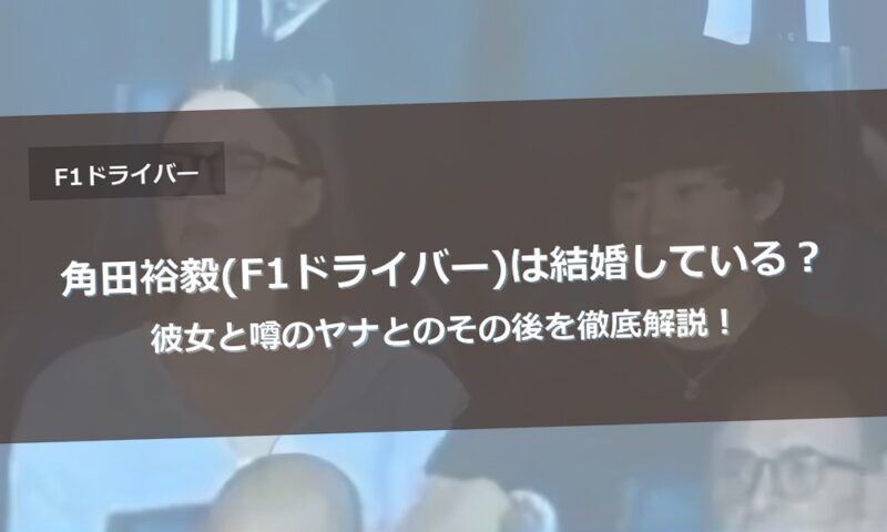 角田裕毅(F1ドライバー)は結婚している？彼女と噂のヤナとのその後を徹底解説！
