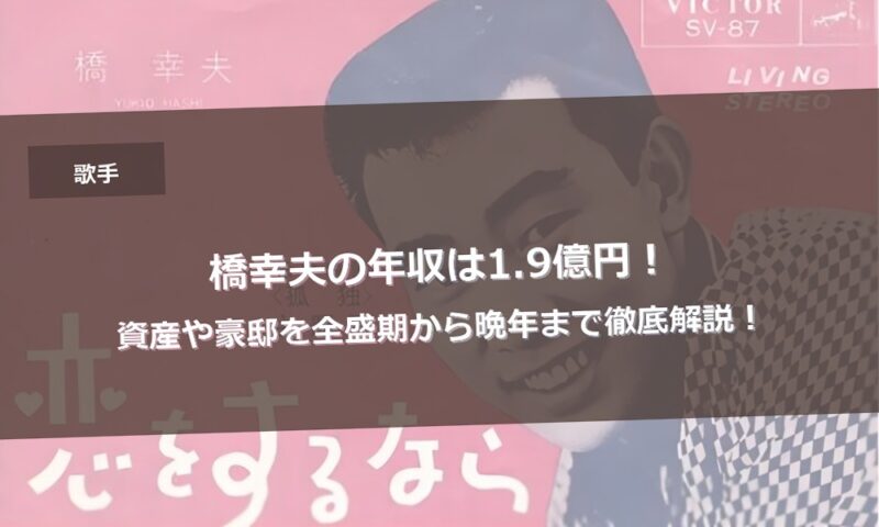 橋幸夫の年収は1.9億円！資産や豪邸を全盛期から晩年まで徹底解説！