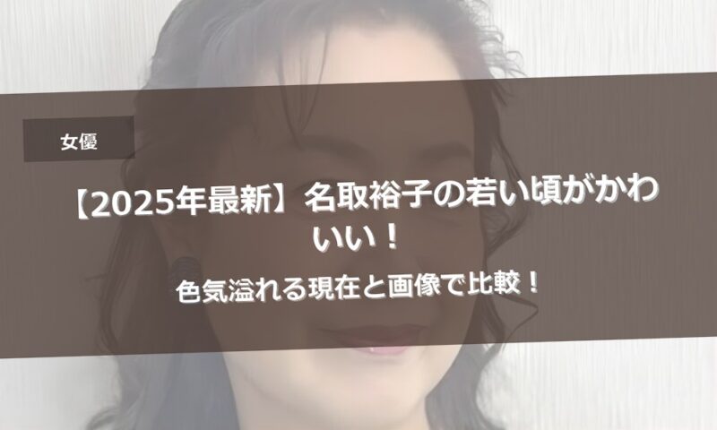 【2025年最新】名取裕子の若い頃がかわいい！色気溢れる現在と画像で比較！