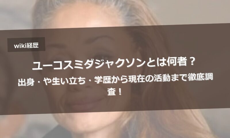 ユーコスミダジャクソンとは何者?出身・や生い立ち・学歴から現在の活動まで徹底調査!