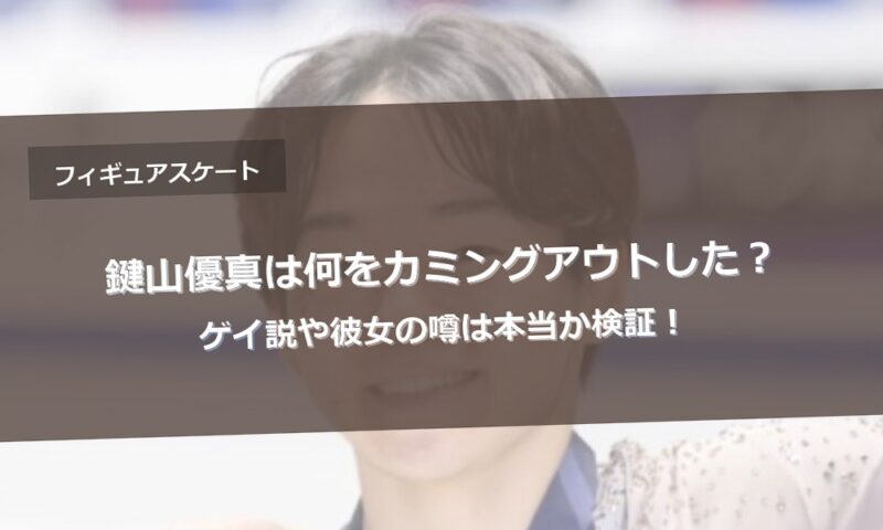 鍵山優真は何をカミングアウトした？ゲイ説や彼女の噂は本当か検証！